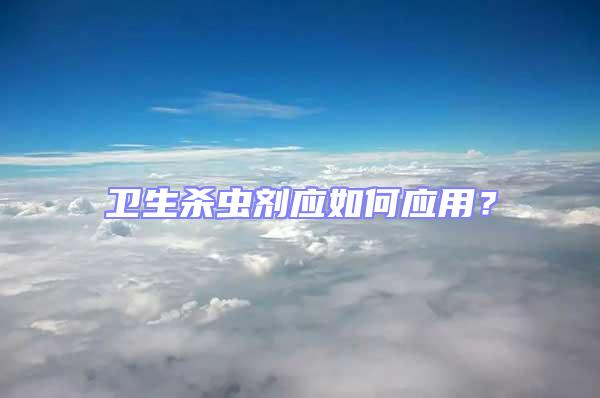 衛(wèi)生殺蟲劑應(yīng)如何應(yīng)用？