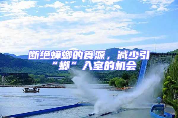 斷絕蟑螂的食源，減少引“螂”入室的機會