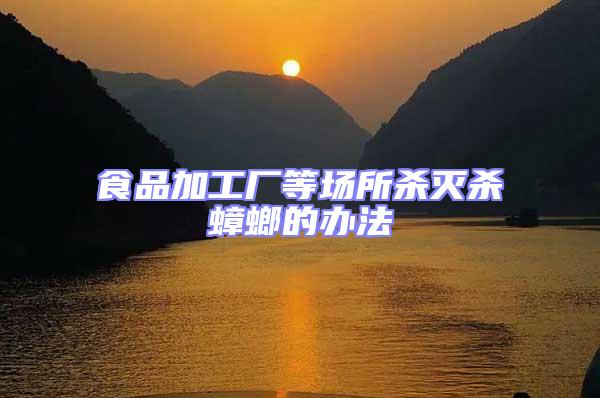 食品加工廠等場(chǎng)所殺滅殺蟑螂的辦法