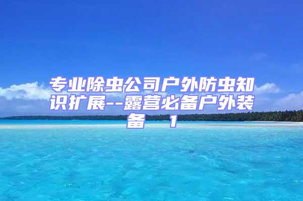 專業除蟲公司戶外防蟲知識擴展--露營必備戶外裝備  1