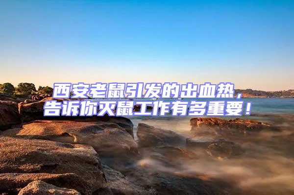 西安老鼠引發(fā)的出血熱，告訴你滅鼠工作有多重要！