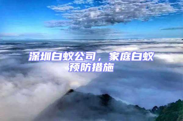 深圳白蟻公司，家庭白蟻預(yù)防措施
