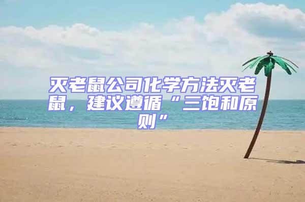 滅老鼠公司化學(xué)方法滅老鼠，建議遵循“三飽和原則”