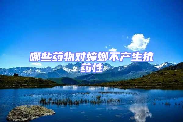 哪些藥物對蟑螂不產(chǎn)生抗藥性