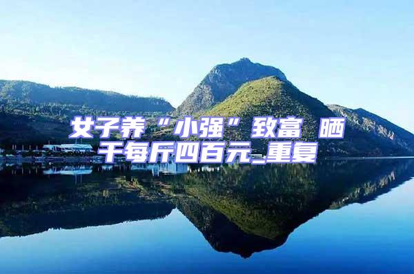 女子養(yǎng)“小強(qiáng)”致富 曬干每斤四百元_重復(fù)