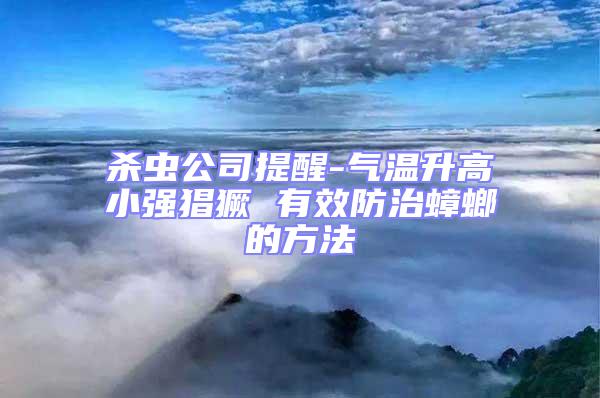 殺蟲(chóng)公司提醒-氣溫升高小強(qiáng)猖獗 有效防治蟑螂的方法