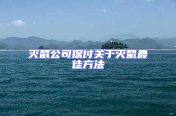 滅鼠公司探討關(guān)于滅鼠最佳方法