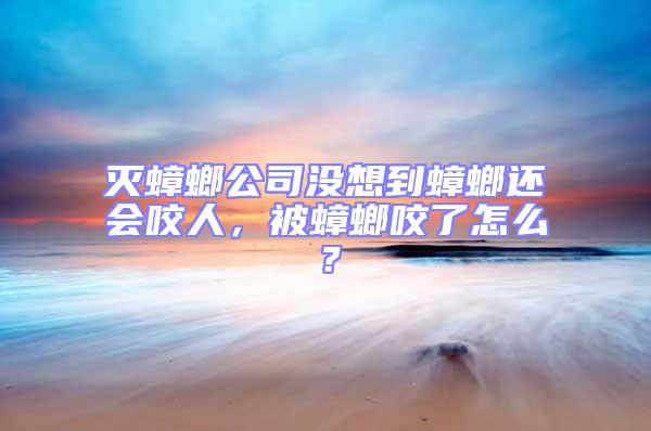 滅蟑螂公司沒想到蟑螂還會咬人，被蟑螂咬了怎么？