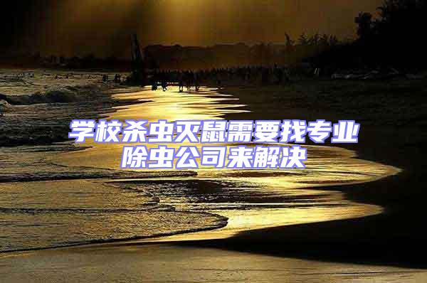 學(xué)校殺蟲滅鼠需要找專業(yè)除蟲公司來解決