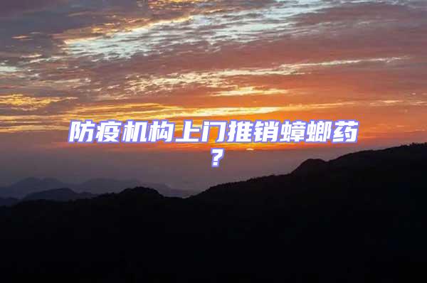 防疫機(jī)構(gòu)上門推銷蟑螂藥？