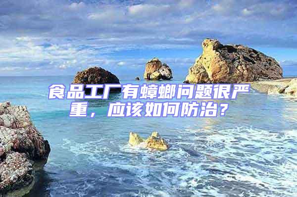 食品工廠有蟑螂問題很嚴重，應該如何防治？