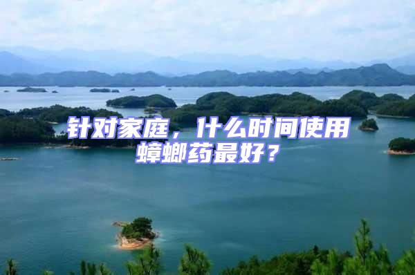 針對家庭，什么時(shí)間使用蟑螂藥最好？