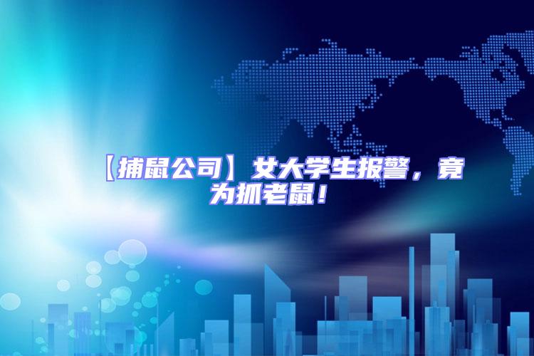 【捕鼠公司】女大學(xué)生報警，竟為抓老鼠！
