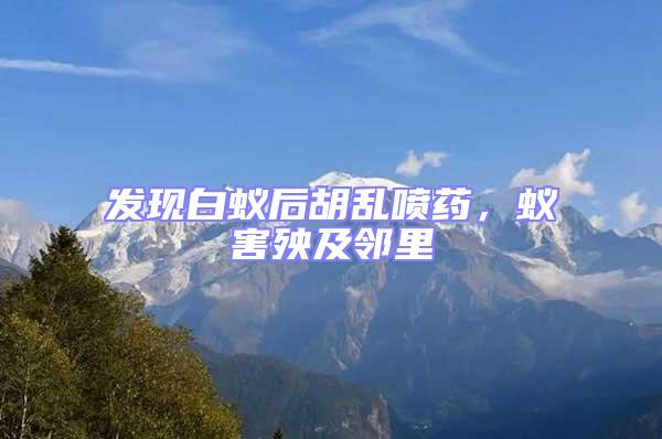發現白蟻后胡亂噴藥，蟻害殃及鄰里