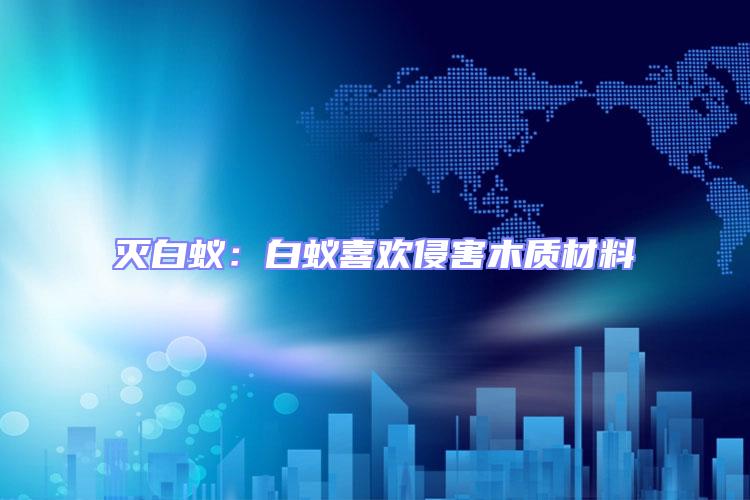 滅白蟻：白蟻喜歡侵害木質材料
