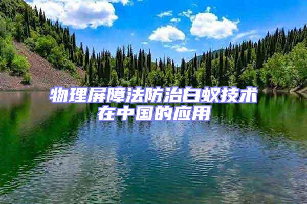物理屏障法防治白蟻技術(shù)在中國(guó)的應(yīng)用
