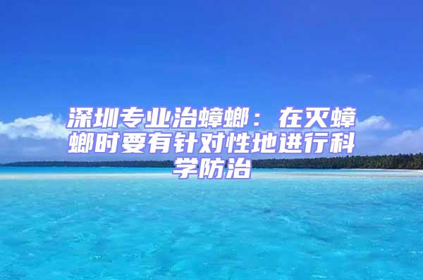 深圳專業(yè)治蟑螂：在滅蟑螂時(shí)要有針對(duì)性地進(jìn)行科學(xué)防治