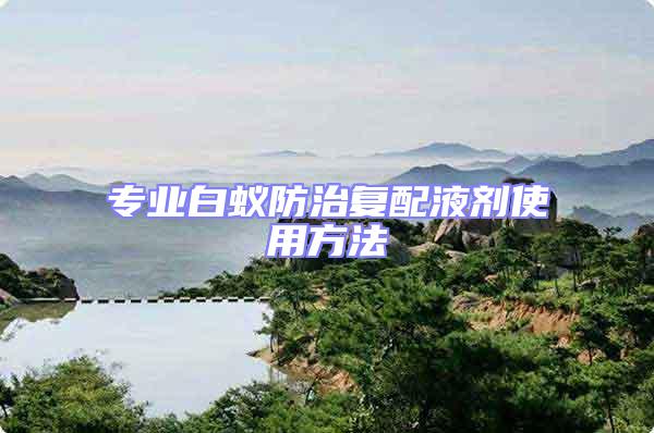 專業白蟻防治復配液劑使用方法