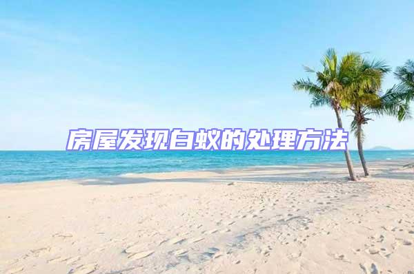房屋發(fā)現(xiàn)白蟻的處理方法
