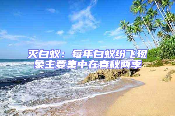 滅白蟻：每年白蟻紛飛現(xiàn)象主要集中在春秋兩季