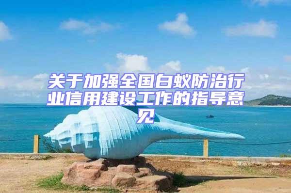 關于加強全國白蟻防治行業(yè)信用建設工作的指導意見