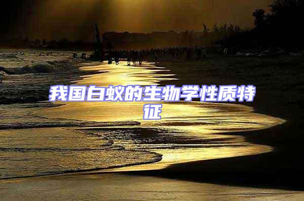 我國白蟻的生物學(xué)性質(zhì)特征