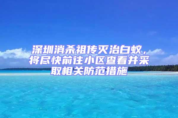深圳消殺祖?zhèn)鳒缰伟紫仯瑢⒈M快前往小區(qū)查看并采取相關防范措施