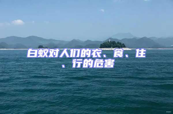 白蟻對(duì)人們的衣、食、住、行的危害