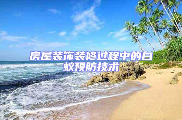 房屋裝飾裝修過程中的白蟻預(yù)防技術(shù)