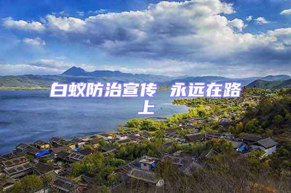 白蟻防治宣傳 永遠在路上