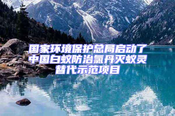 國家環(huán)境保護總局啟動了中國白蟻防治氯丹滅蟻靈替代示范項目