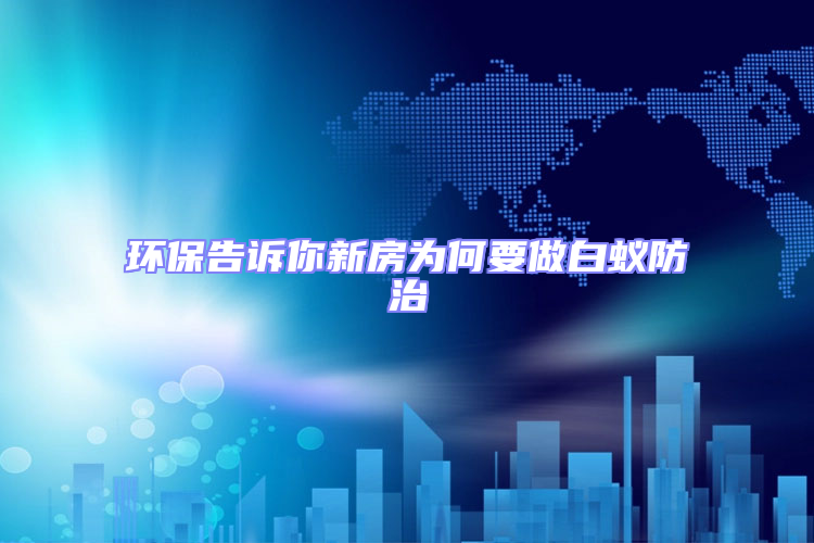 環保告訴你新房為何要做白蟻防治