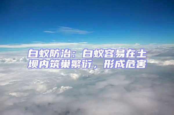 白蟻防治：白蟻容易在土壩內筑巢繁衍，形成危害