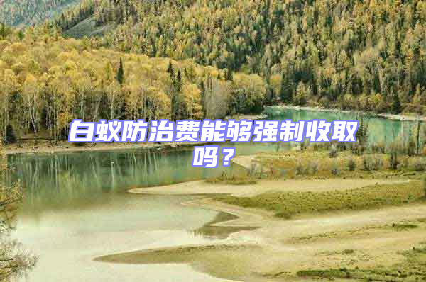 白蟻防治費能夠強制收取嗎？
