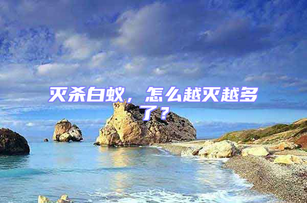 滅殺白蟻，怎么越滅越多了？