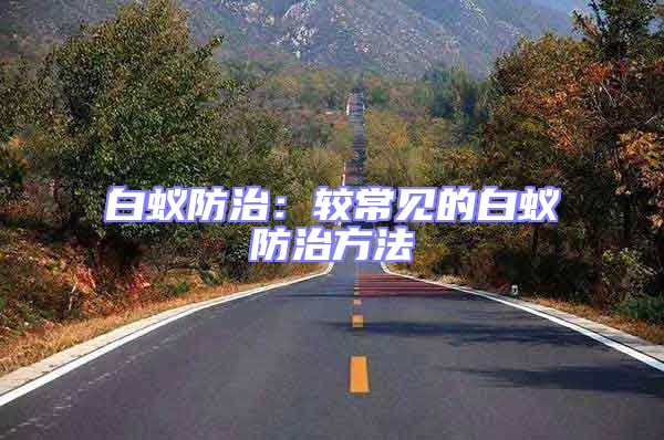 白蟻防治：較常見(jiàn)的白蟻防治方法