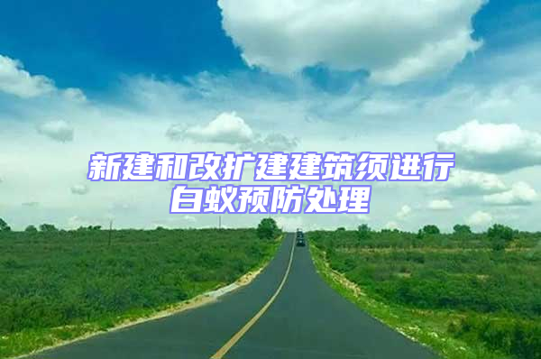 新建和改擴(kuò)建建筑須進(jìn)行白蟻預(yù)防處理