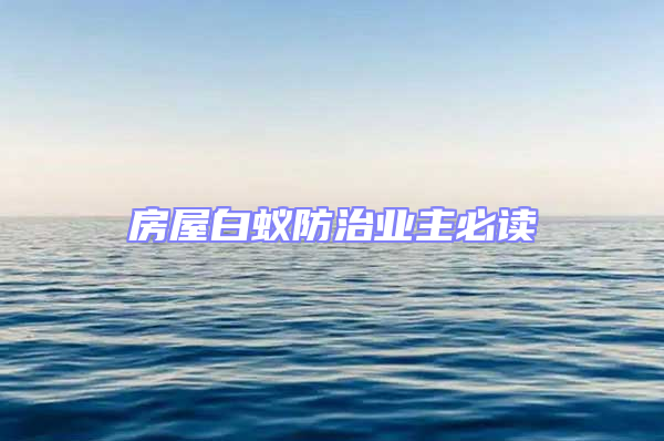 房屋白蟻防治業(yè)主必讀