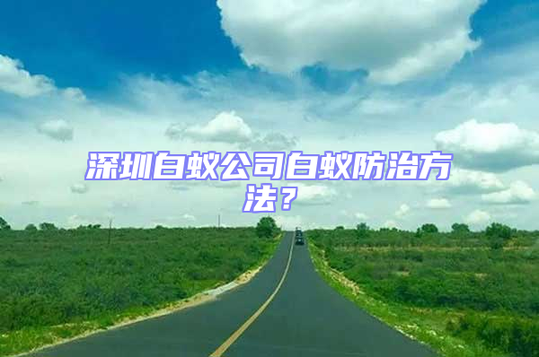 深圳白蟻公司白蟻防治方法？